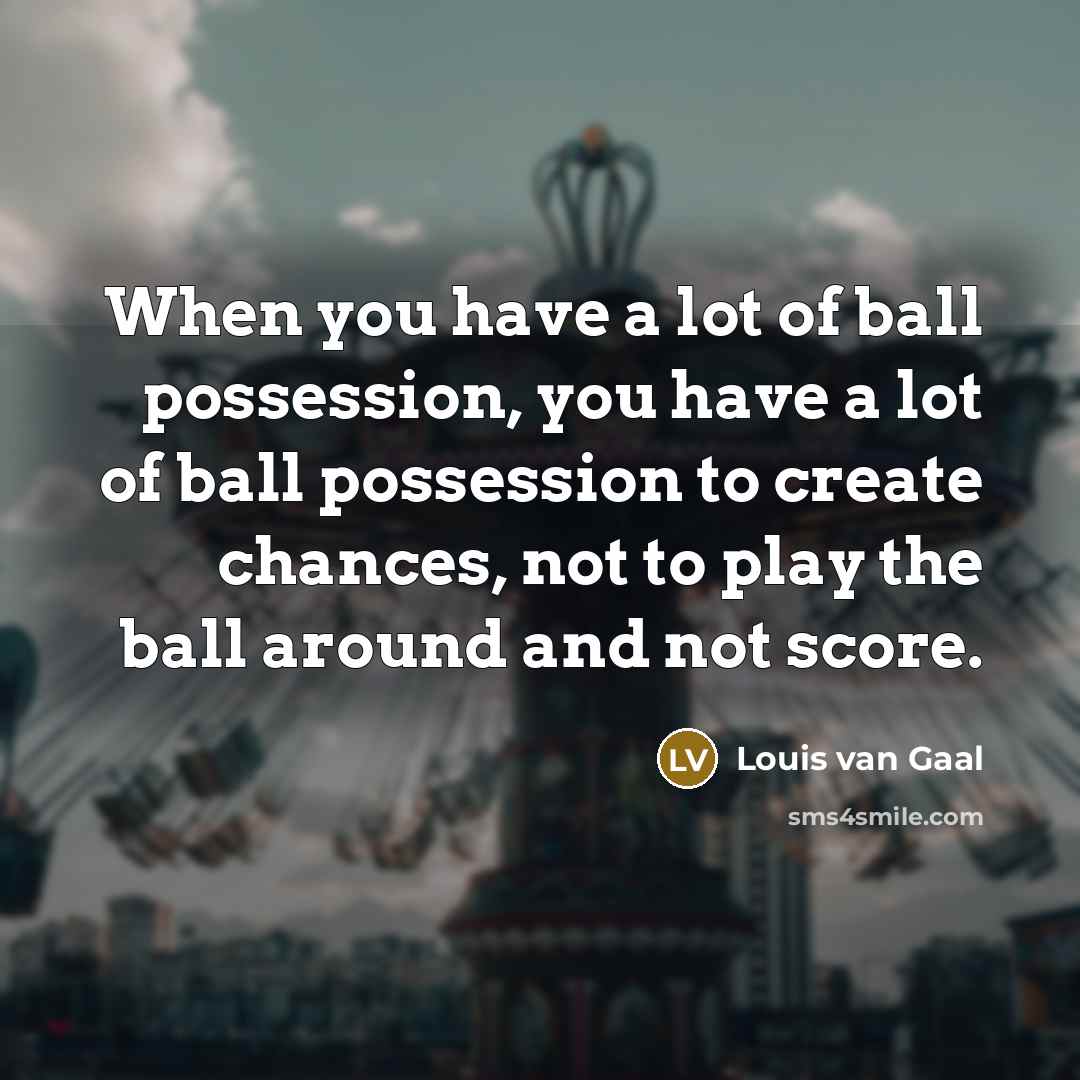 “When you have a lot of ball possession, you have…” quote by Louis van Gaal