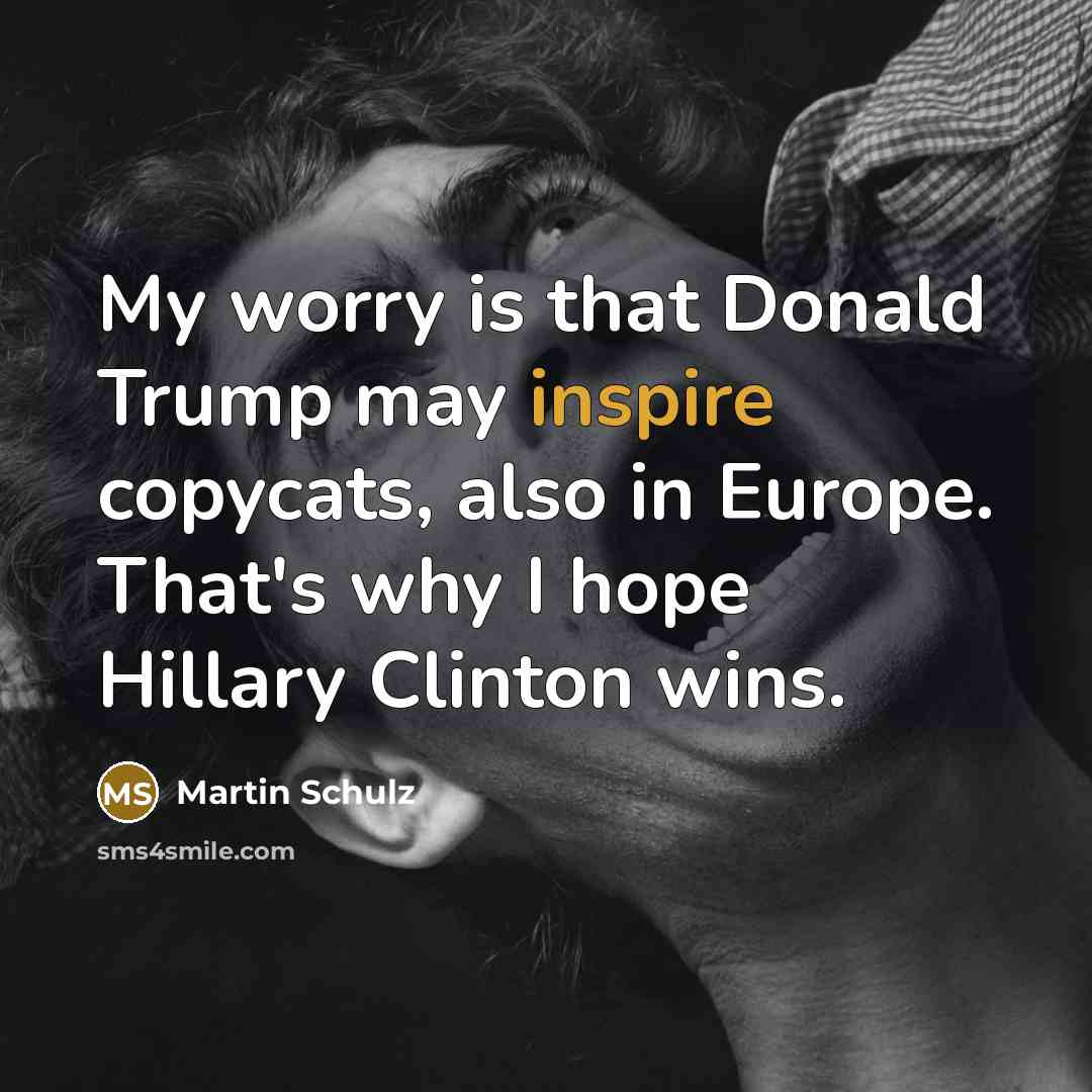 “My worry is that Donald Trump may inspire copycats, also…” quote by Martin Schulz