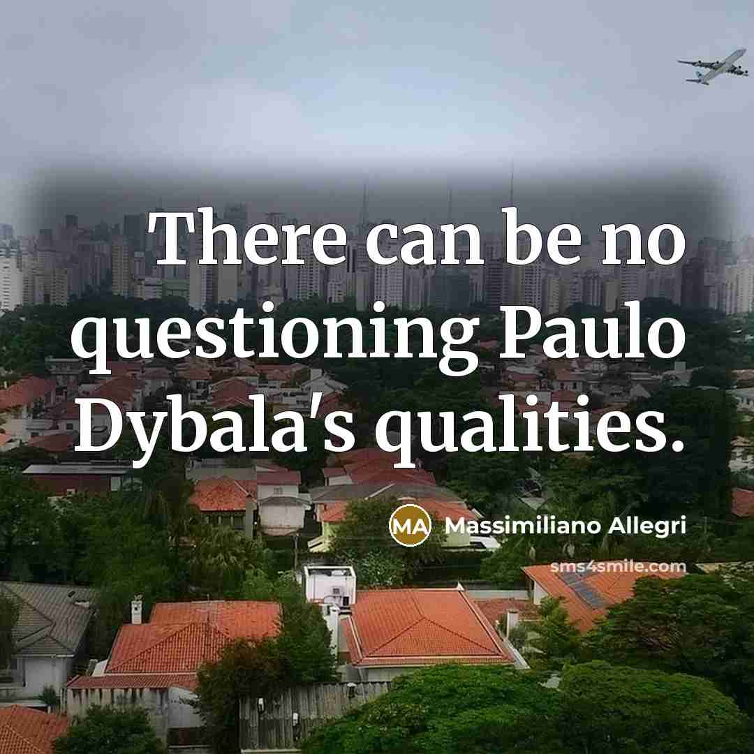 “There can be no questioning Paulo Dybala's qualities.…” quote by Massimiliano Allegri