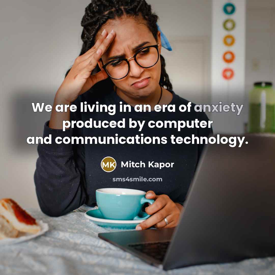 “We are living in an era of anxiety produced by…” quote by Mitch Kapor