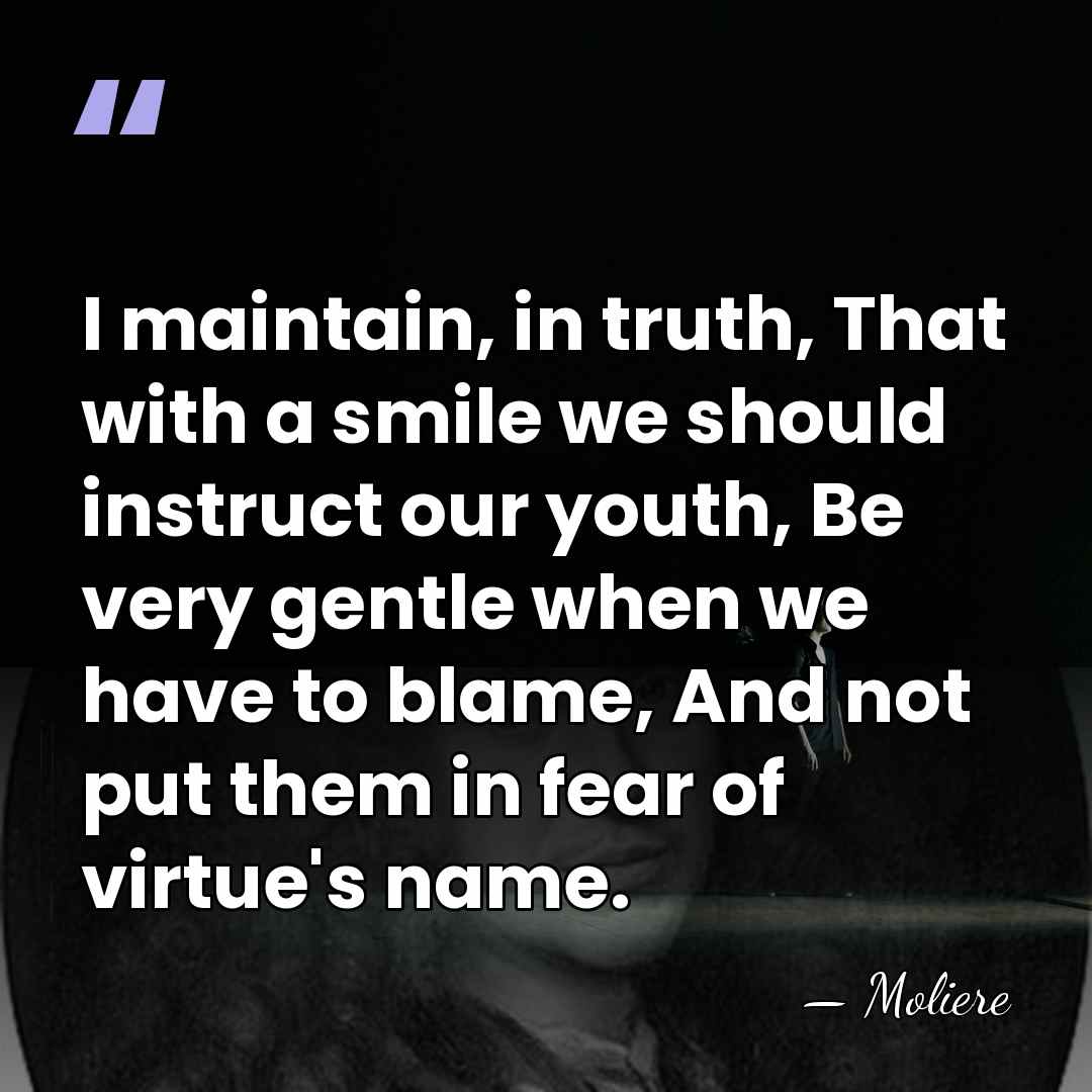 I maintain, in truth, That with a smile we should instruct our&hellip; - Moliere