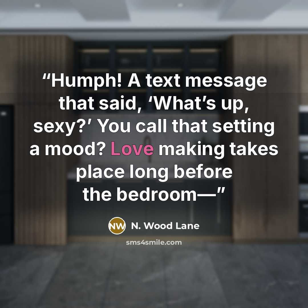 “Humph! A text message that said, ‘What’s up, sexy?’ You call that setting a mood? Love making takes place long before the bedroom—” quote by N. Wood Lane