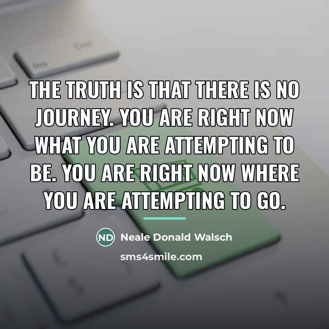 “The truth is that there is no journey. You are…” quote by Neale Donald Walsch