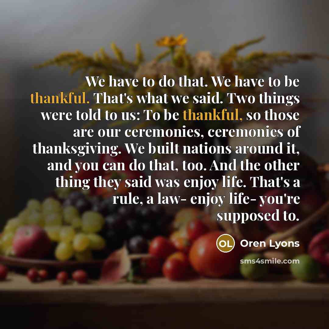 “We have to do that. We have to be thankful.…” quote by Oren Lyons