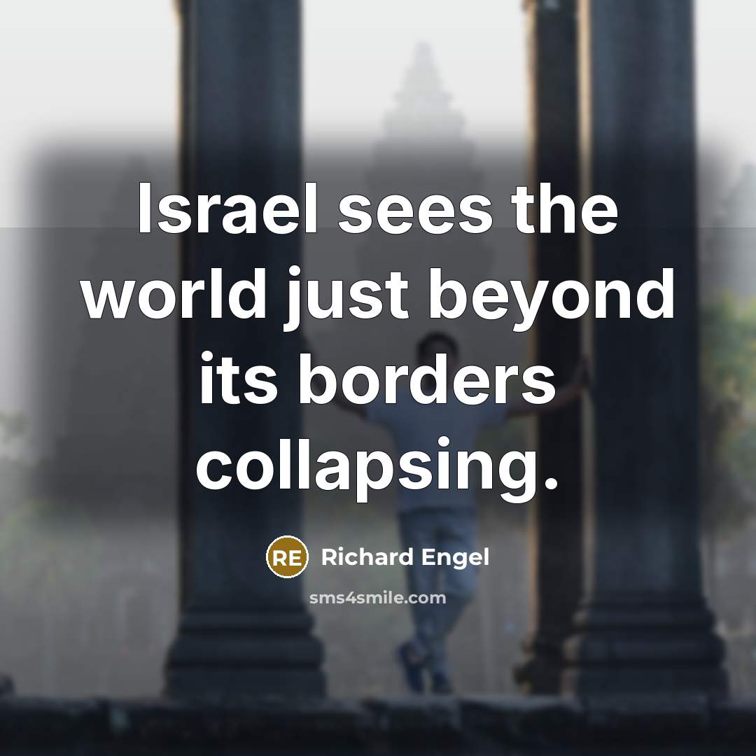 “Israel sees the world just beyond its borders collapsing.…” quote by Richard Engel