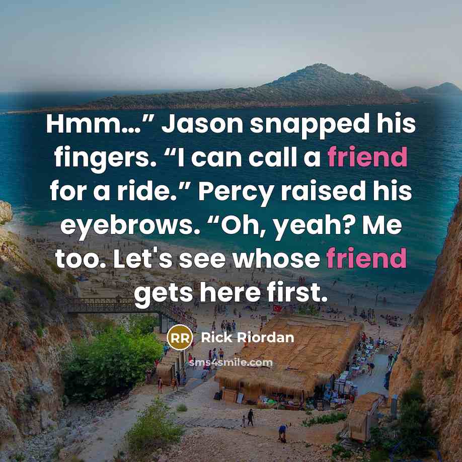 “Hmm…” Jason snapped his fingers. “I can call a friend…” quote by Rick Riordan