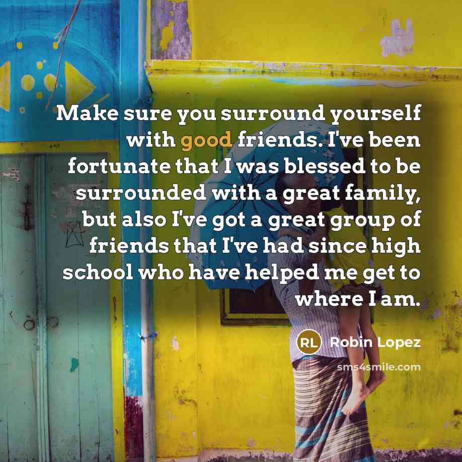 “Make sure you surround yourself with good friends. I've been…” quote by Robin Lopez