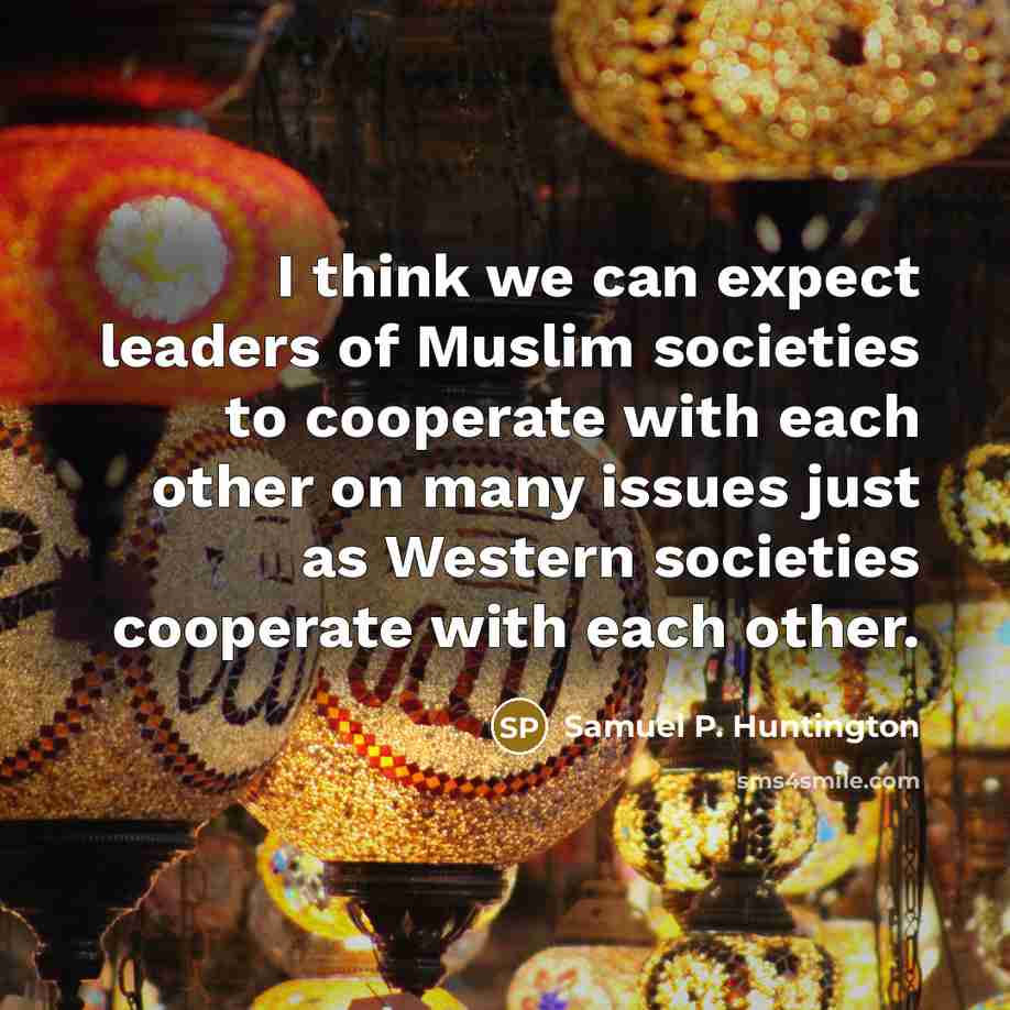 “I think we can expect leaders of Muslim societies to…” quote by Samuel P. Huntington