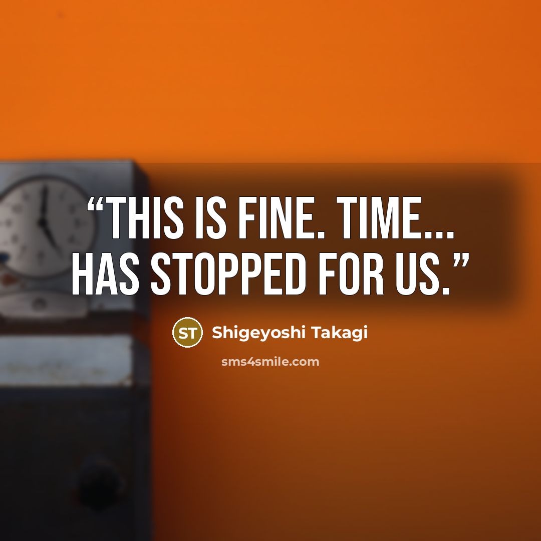 “This is fine. Time... Has stopped for us.” quote by Shigeyoshi Takagi