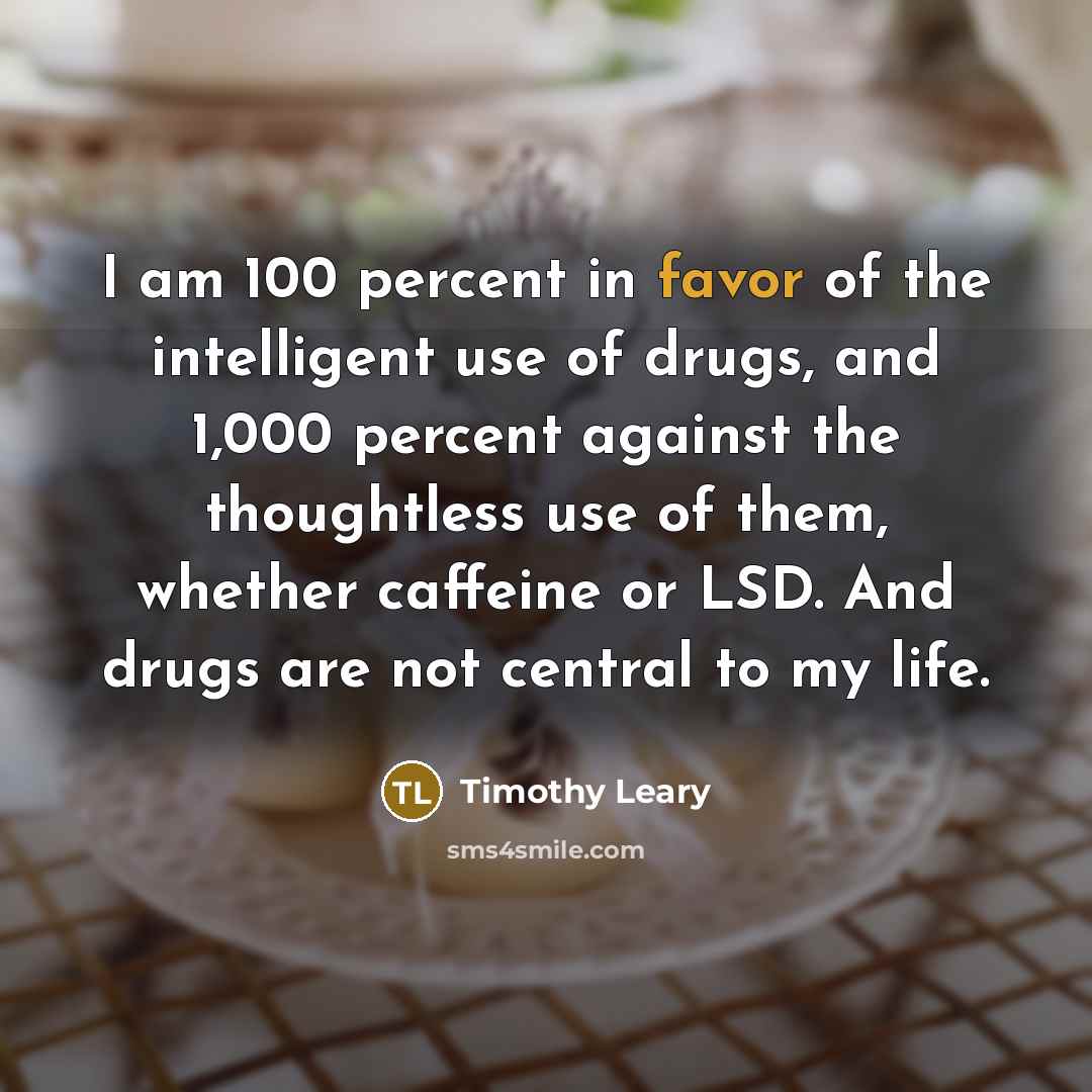 “I am 100 percent in favor of the intelligent use…” quote by Timothy Leary