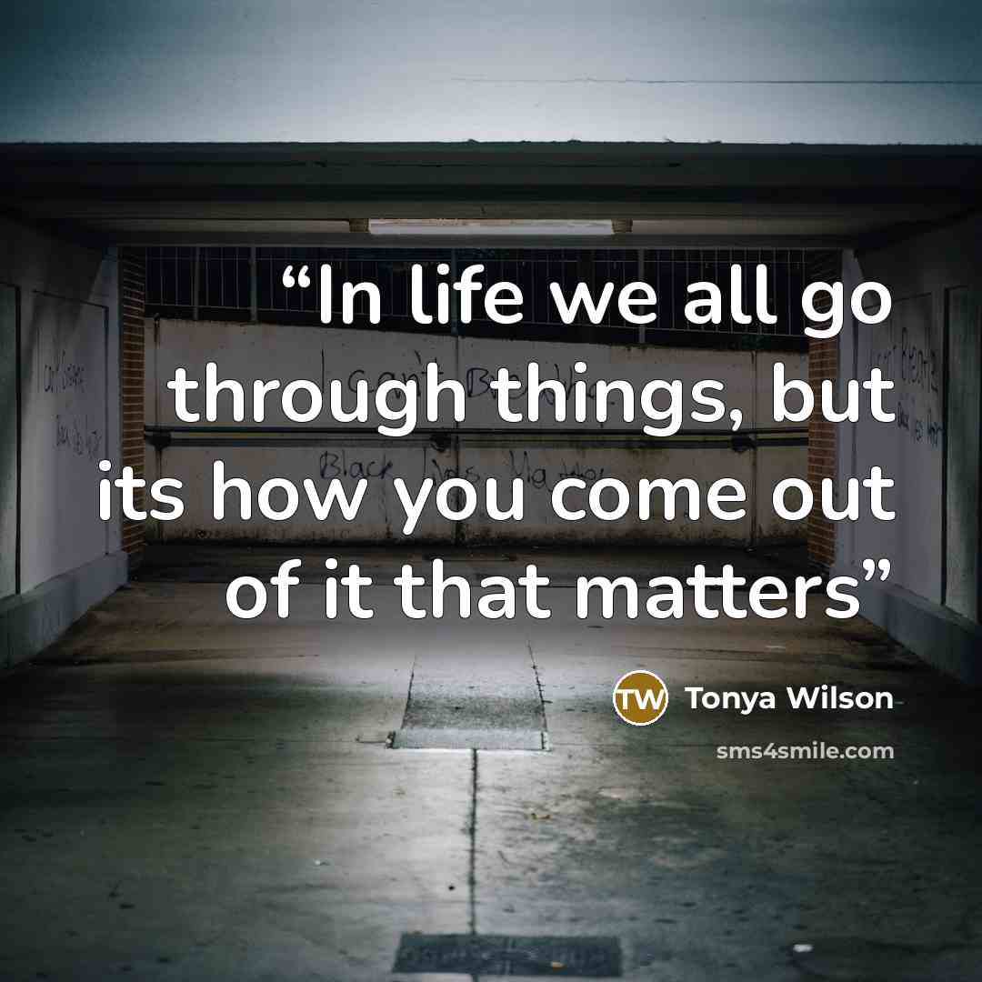 “In life we all go through things, but its how you come out of it that matters” quote by Tonya Wilson
