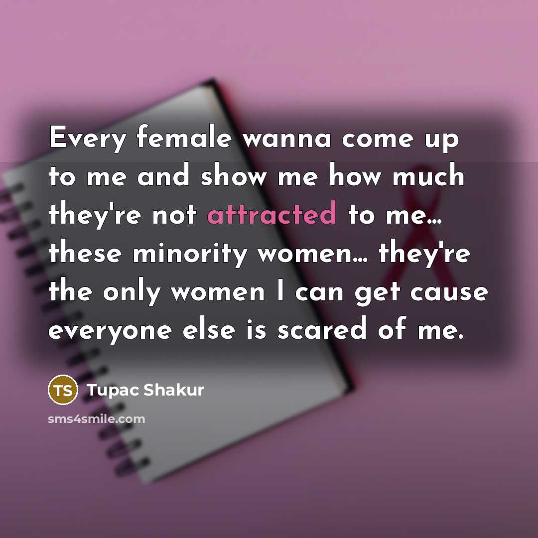 “Every female wanna come up to me and show me…” quote by Tupac Shakur