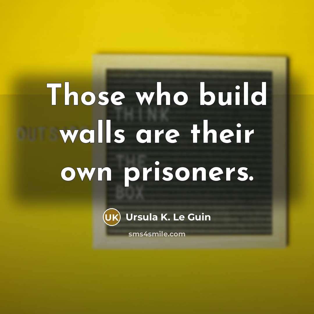 “Those who build walls are their own prisoners.…” quote by Ursula K. Le Guin
