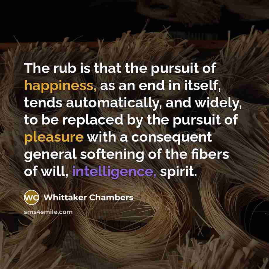 “The rub is that the pursuit of happiness, as an…” quote by Whittaker Chambers