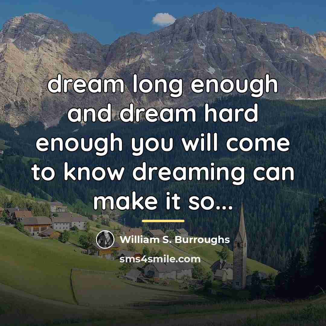“dream long enough and dream hard enough you will come…” quote by William S. Burroughs