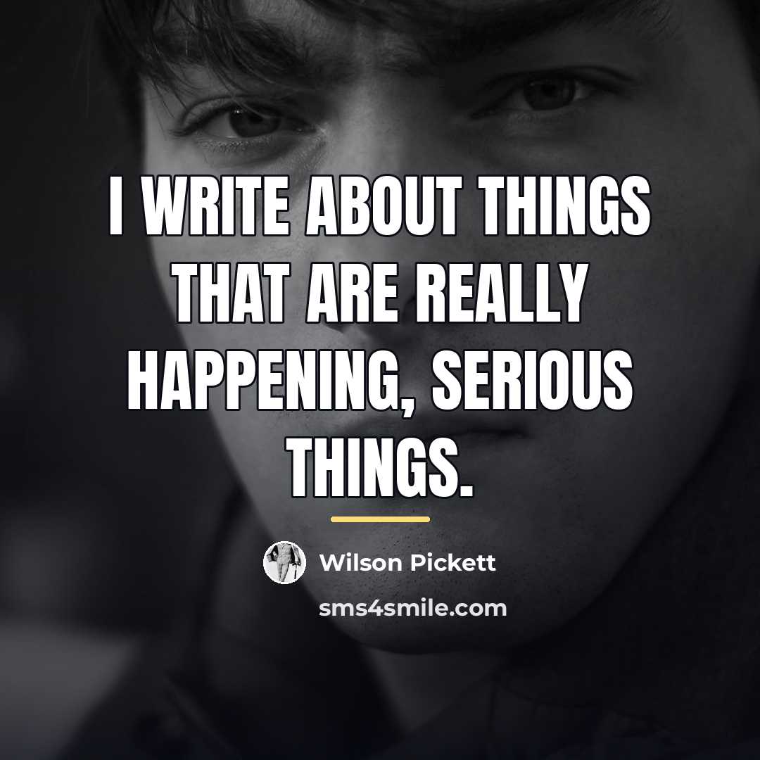 “I write about things that are really happening, serious things.…” quote by Wilson Pickett