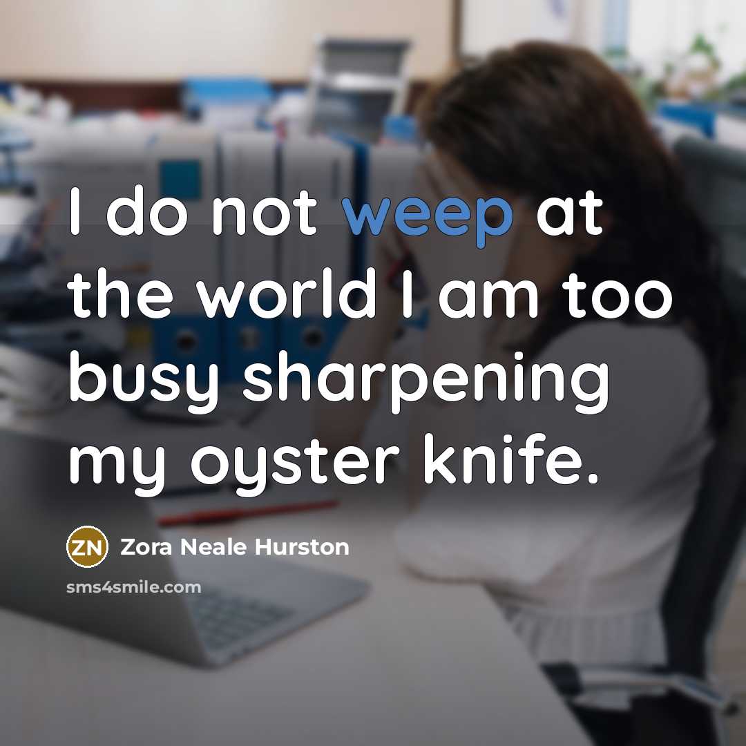 “I do not weep at the world I am too…” quote by Zora Neale Hurston