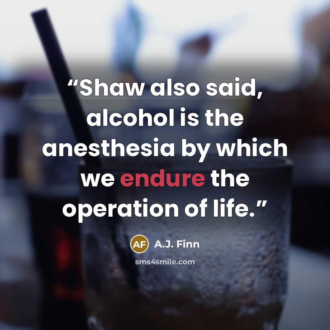 “Shaw also said, alcohol is the anesthesia by which we endure the operation of life.” quote by A.J. Finn