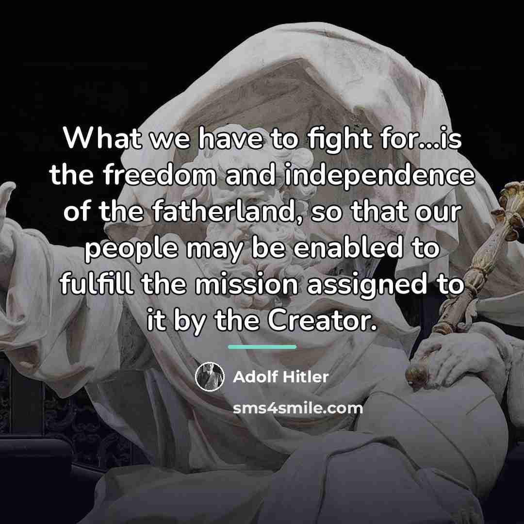 “What we have to fight for...is the freedom and independence…” quote by Adolf Hitler