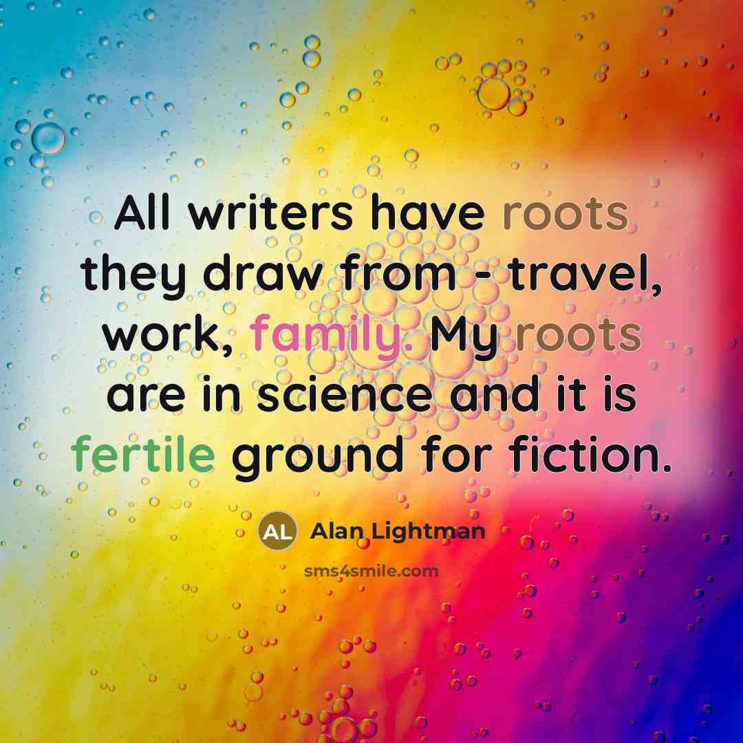 “All writers have roots they draw from - travel, work,…” quote by Alan Lightman