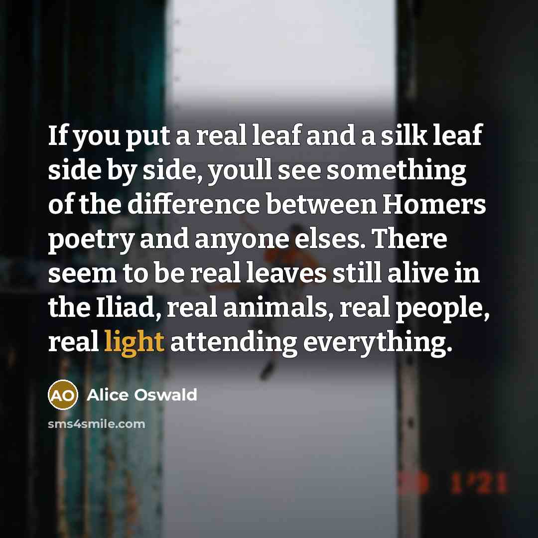 “If you put a real leaf and a silk leaf…” quote by Alice Oswald