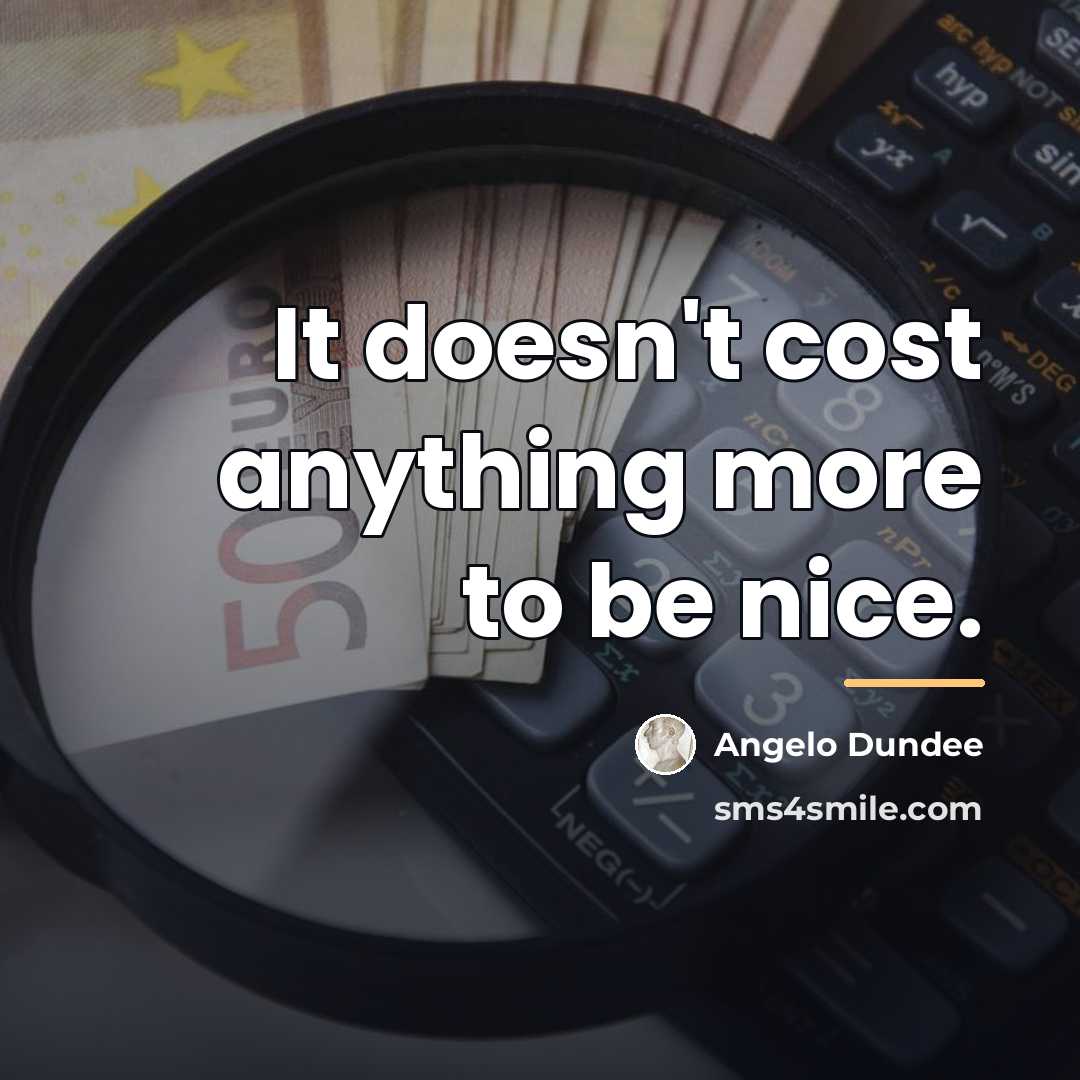 “It doesn't cost anything more to be nice.…” quote by Angelo Dundee