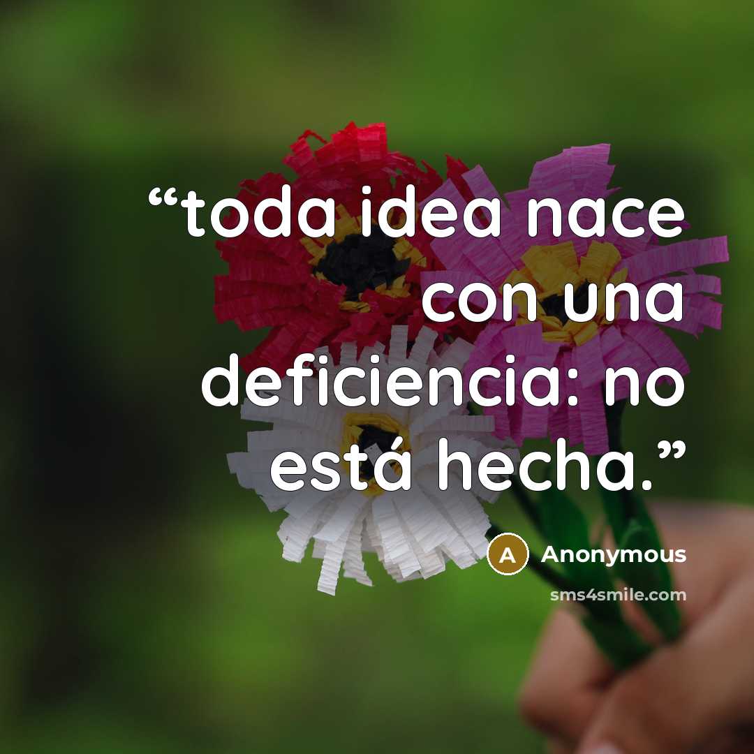 “toda idea nace con una deficiencia: no está hecha.” quote by Anonymous