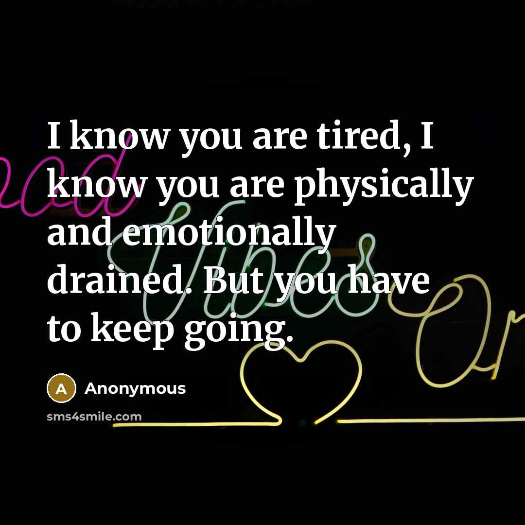 “I know you are tired, I know you are physically…” quote by Anonymous