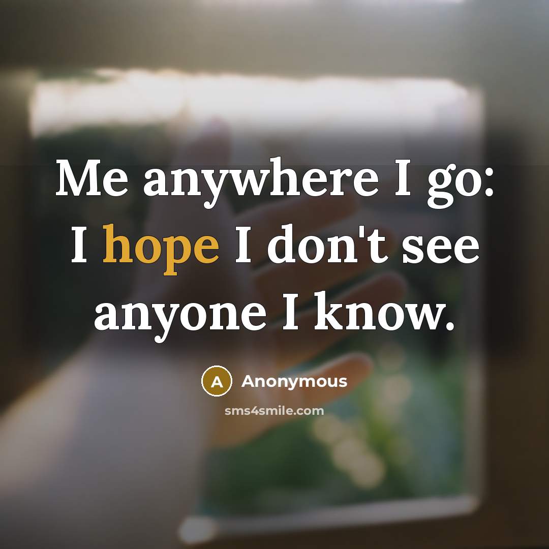 “Me anywhere I go: I hope I don't see anyone…” quote by Anonymous