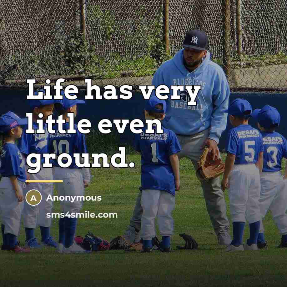 “Life has very little even ground.…” quote by Anonymous