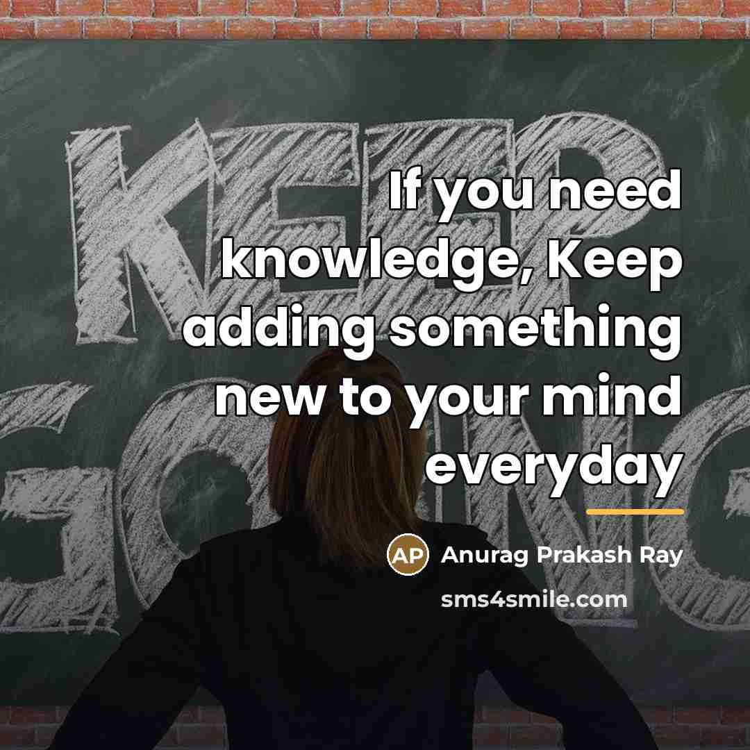 “If you need knowledge, Keep adding something new to your…” quote by Anurag Prakash Ray
