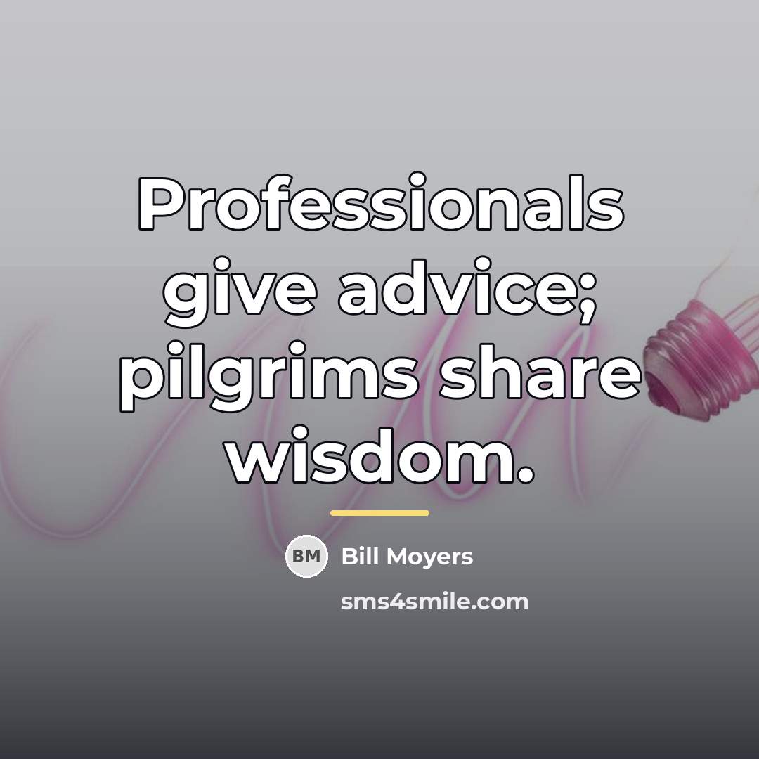 “Professionals give advice; pilgrims share wisdom.…” quote by Bill Moyers