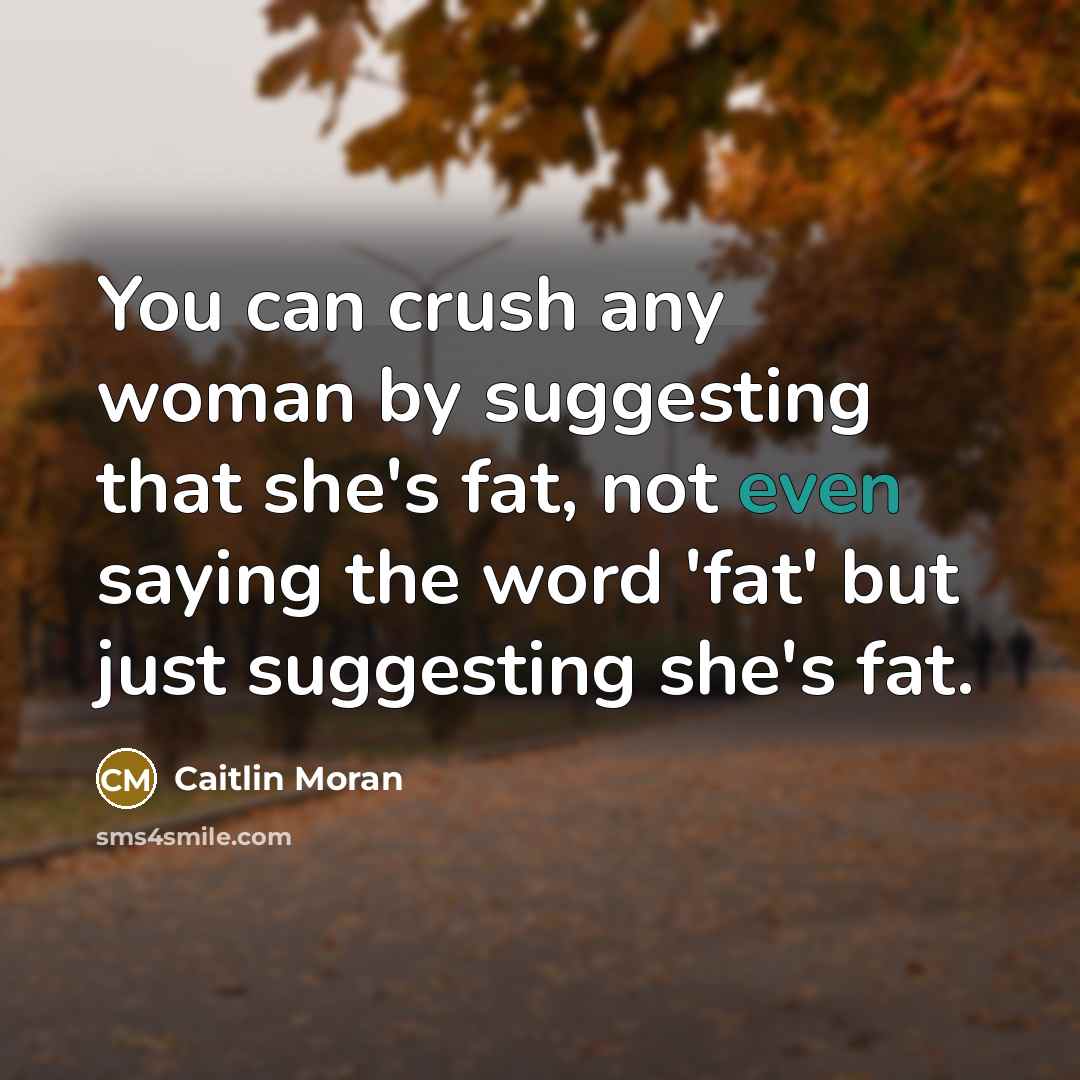 “You can crush any woman by suggesting that she's fat,…” quote by Caitlin Moran