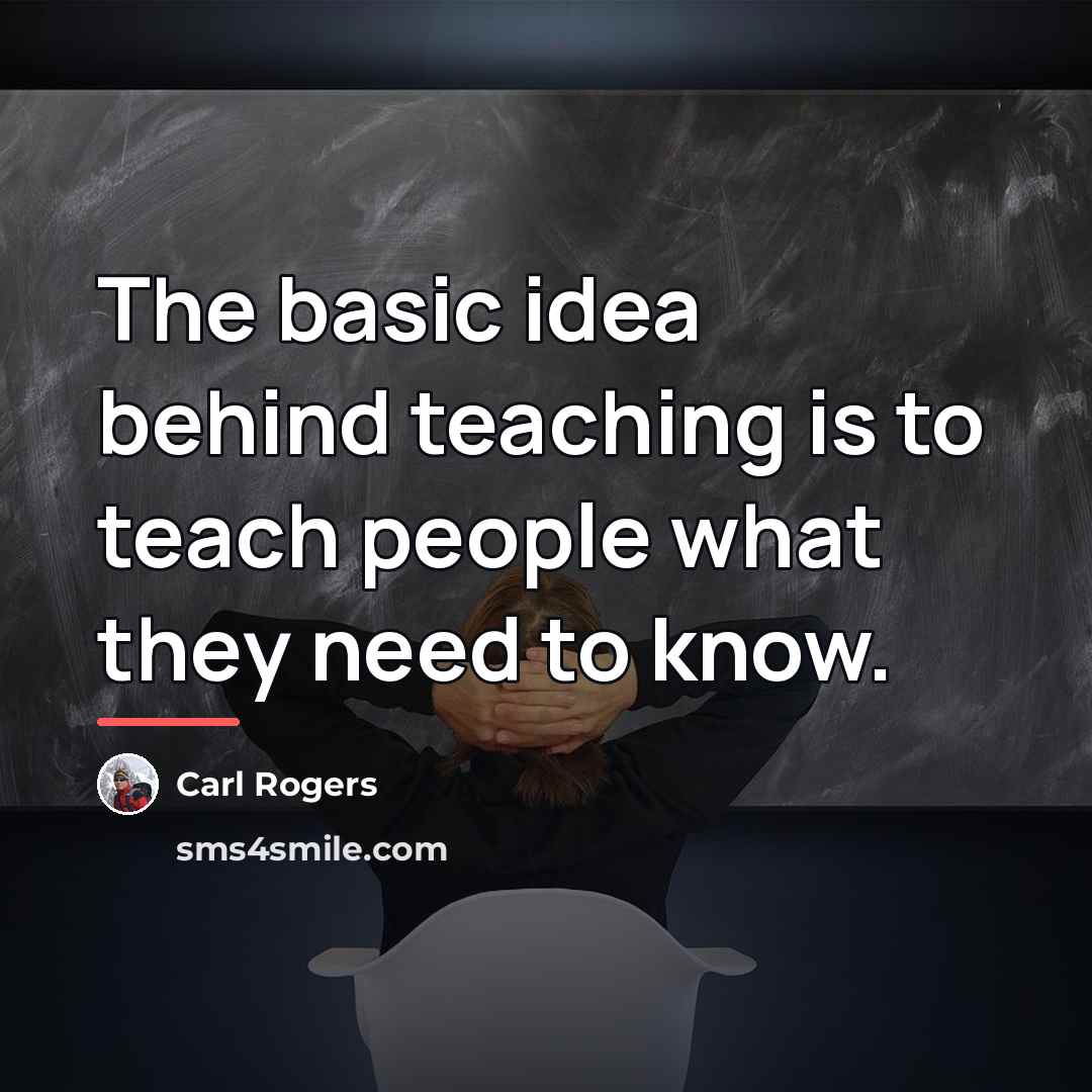 “The basic idea behind teaching is to teach people what…” quote by Carl Rogers