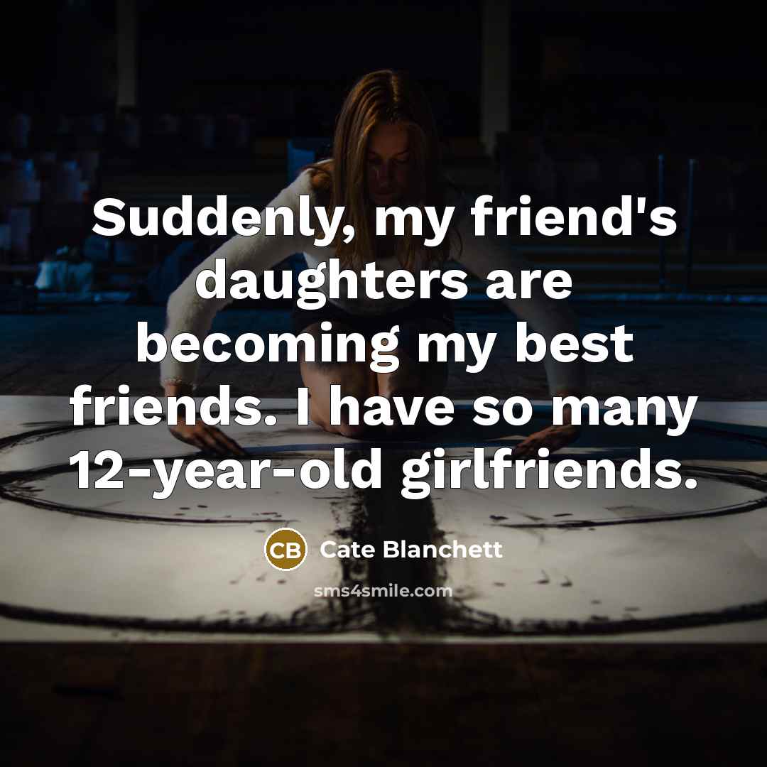 “Suddenly, my friend's daughters are becoming my best friends. I…” quote by Cate Blanchett