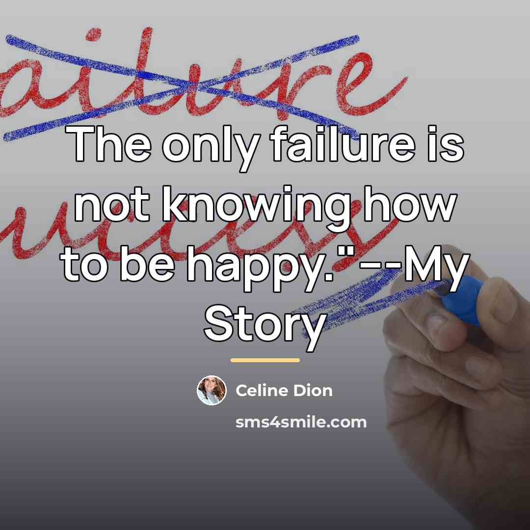 “The only failure is not knowing how to be happy."---My…” quote by Celine Dion