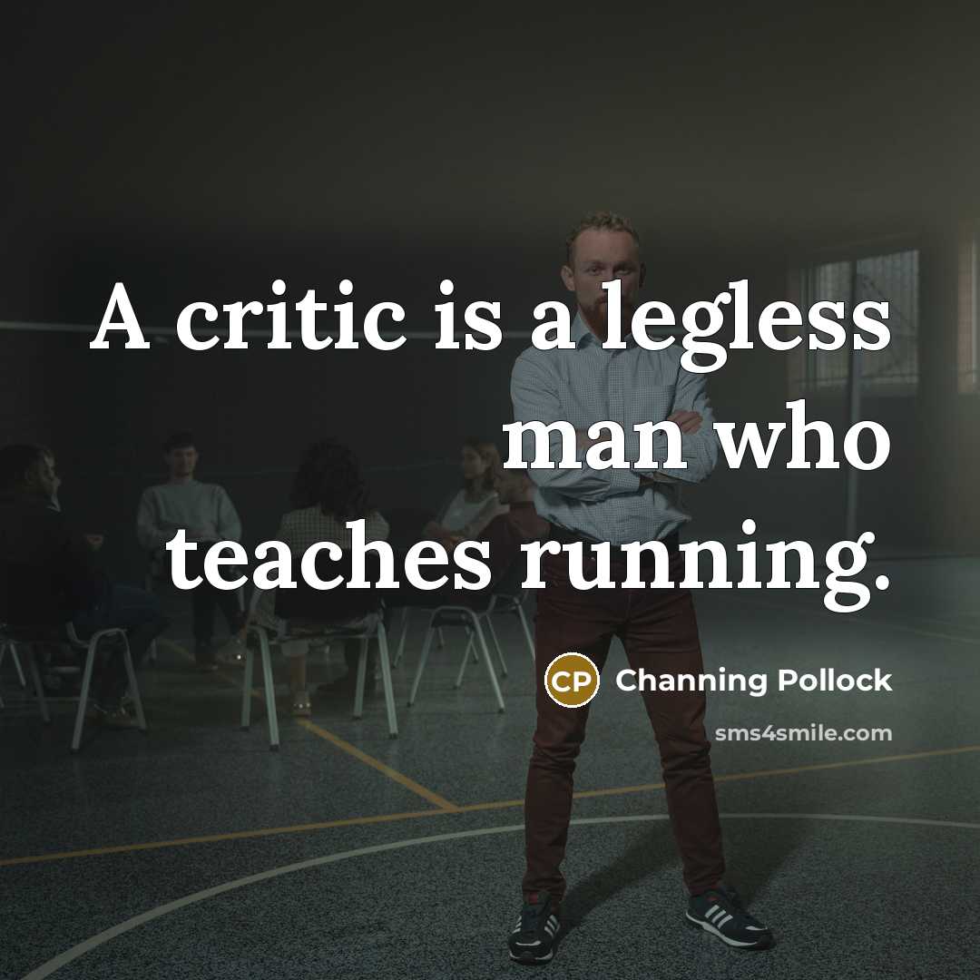 “A critic is a legless man who teaches running.…” quote by Channing Pollock