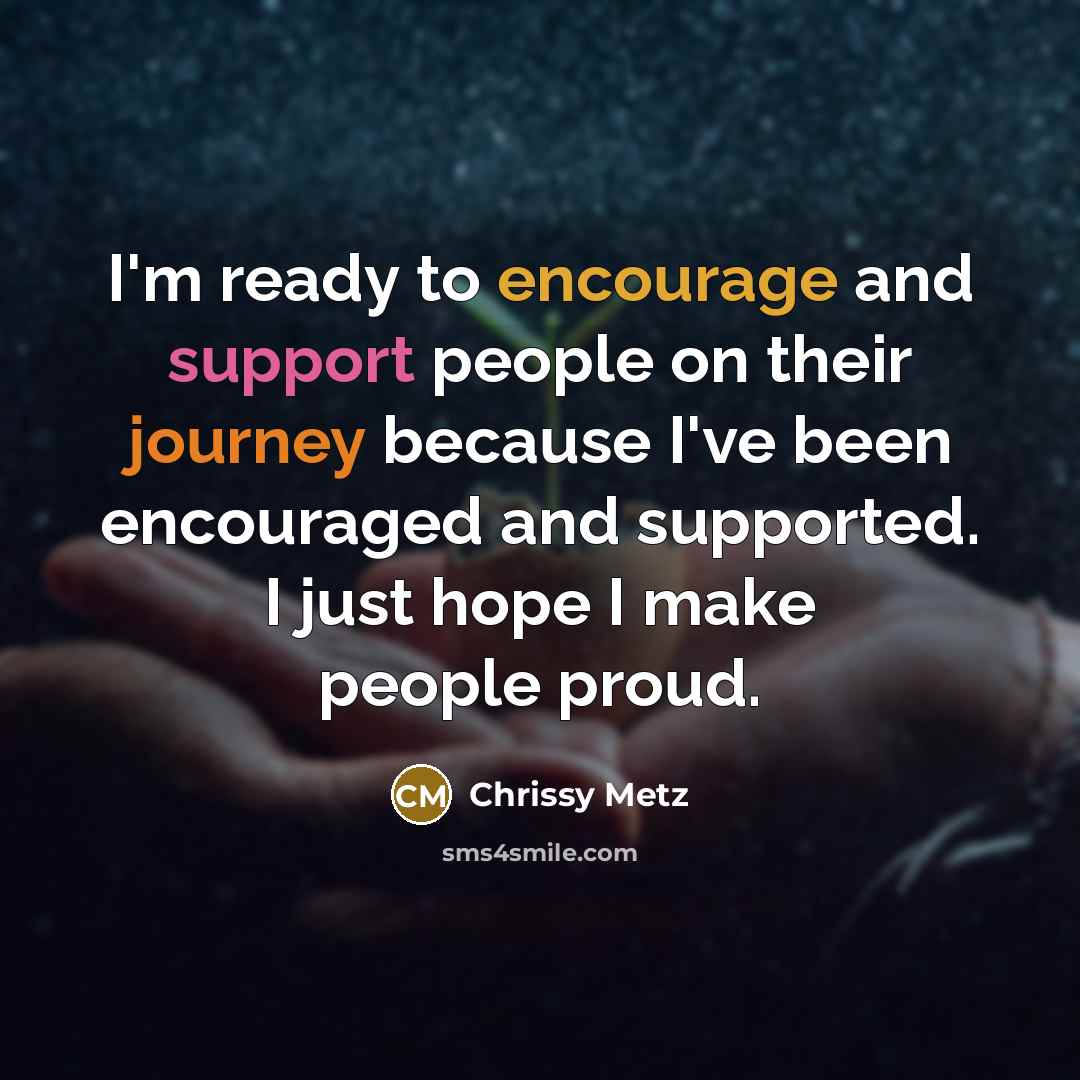 “I'm ready to encourage and support people on their journey because I've been encouraged and supported. I just hope I make people proud.” quote by Chrissy Metz