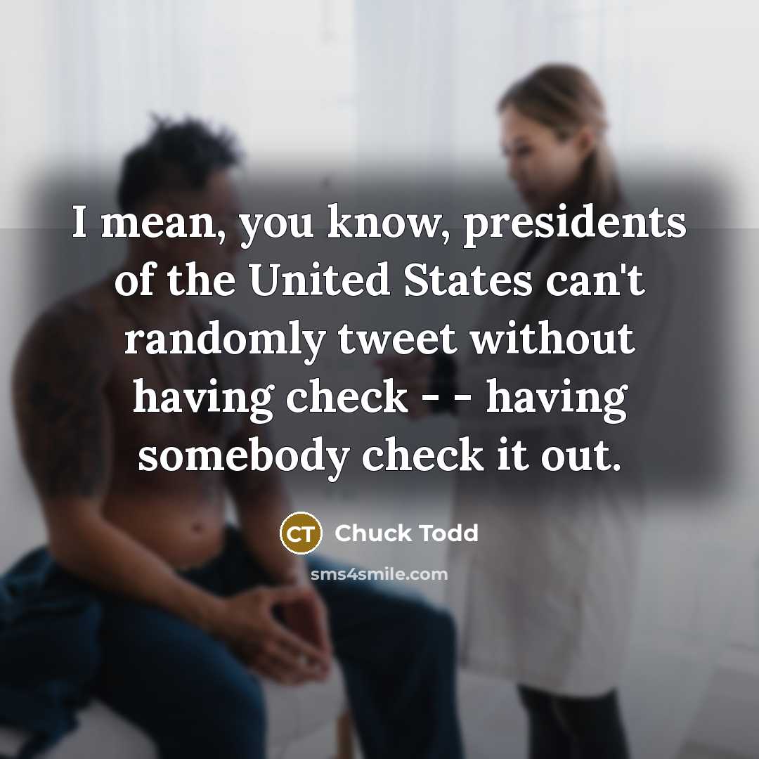 “I mean, you know, presidents of the United States can`t…” quote by Chuck Todd