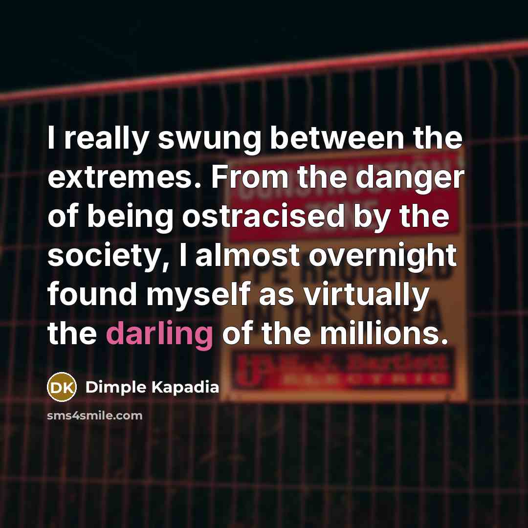 “I really swung between the extremes. From the danger of…” quote by Dimple Kapadia