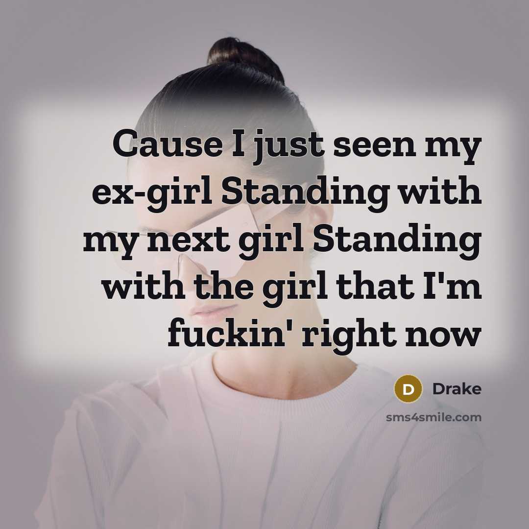 “Cause I just seen my ex-girl Standing with my next…” quote by Drake