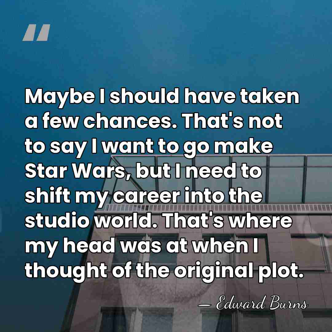 Maybe I should have taken a few chances. That's not to say&hellip; - Edward Burns