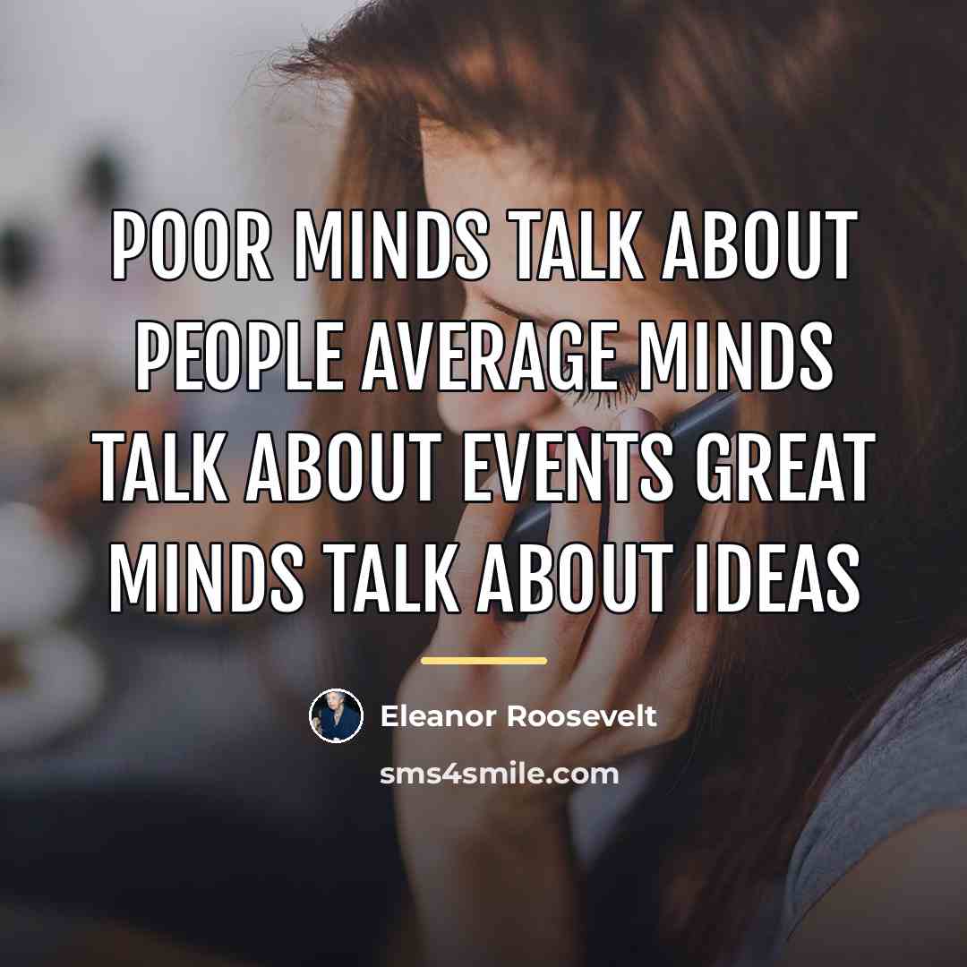 “Poor minds talk about people average minds talk about events…” quote by Eleanor Roosevelt