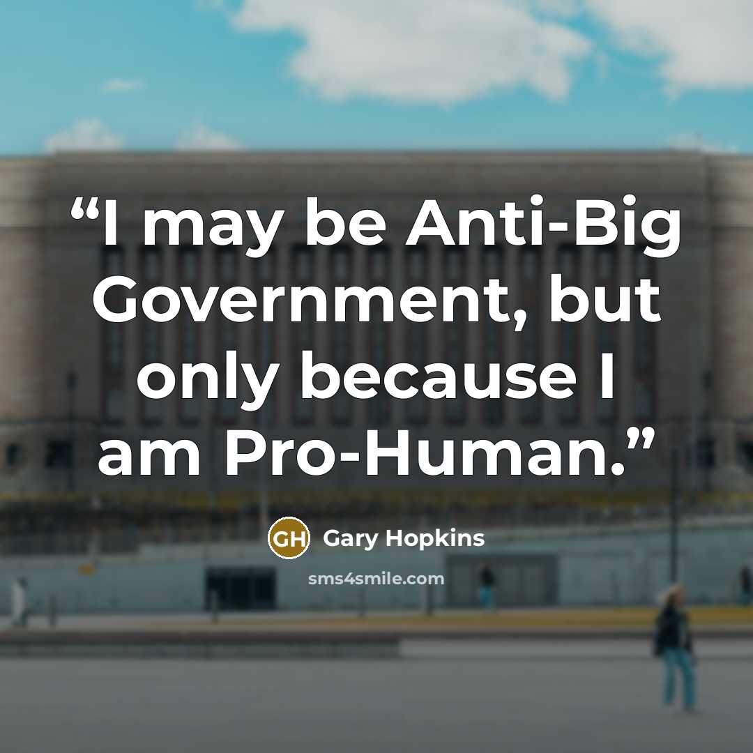 “I may be Anti-Big Government, but only because I am Pro-Human.” quote by Gary Hopkins