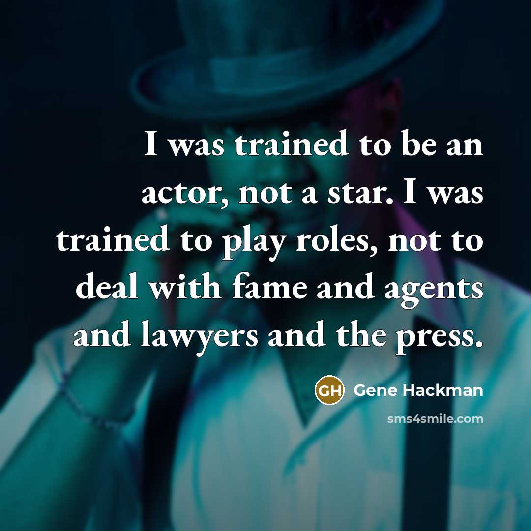 “I was trained to be an actor, not a star. I was trained to play roles, not to deal with fame and agents and lawyers and the press.” quote by Gene Hackman