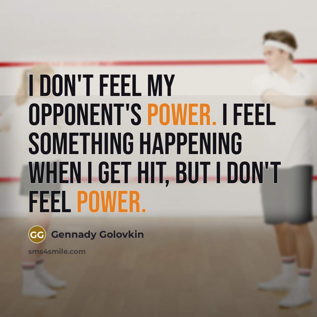 “I don't feel my opponent's power. I feel something happening…” quote by Gennady Golovkin