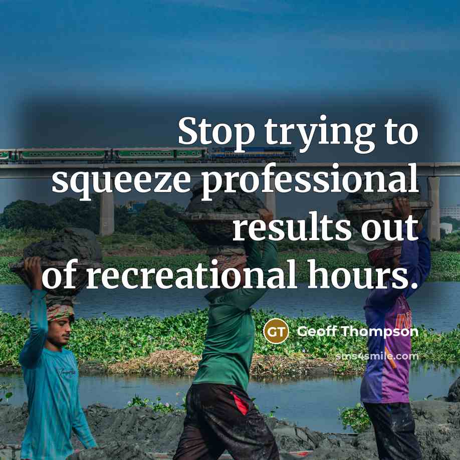 “Stop trying to squeeze professional results out of recreational hours.…” quote by Geoff Thompson