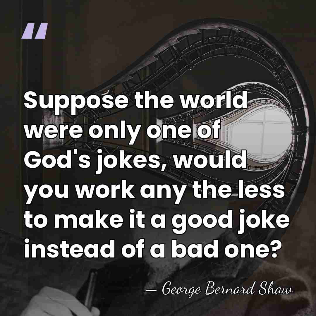 Suppose the world were only one of God's jokes, would you work&hellip; - George Bernard Shaw