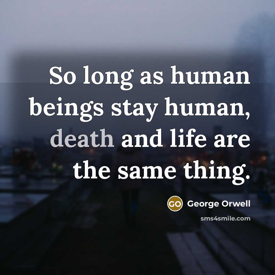 “So long as human beings stay human, death and life…” quote by George Orwell