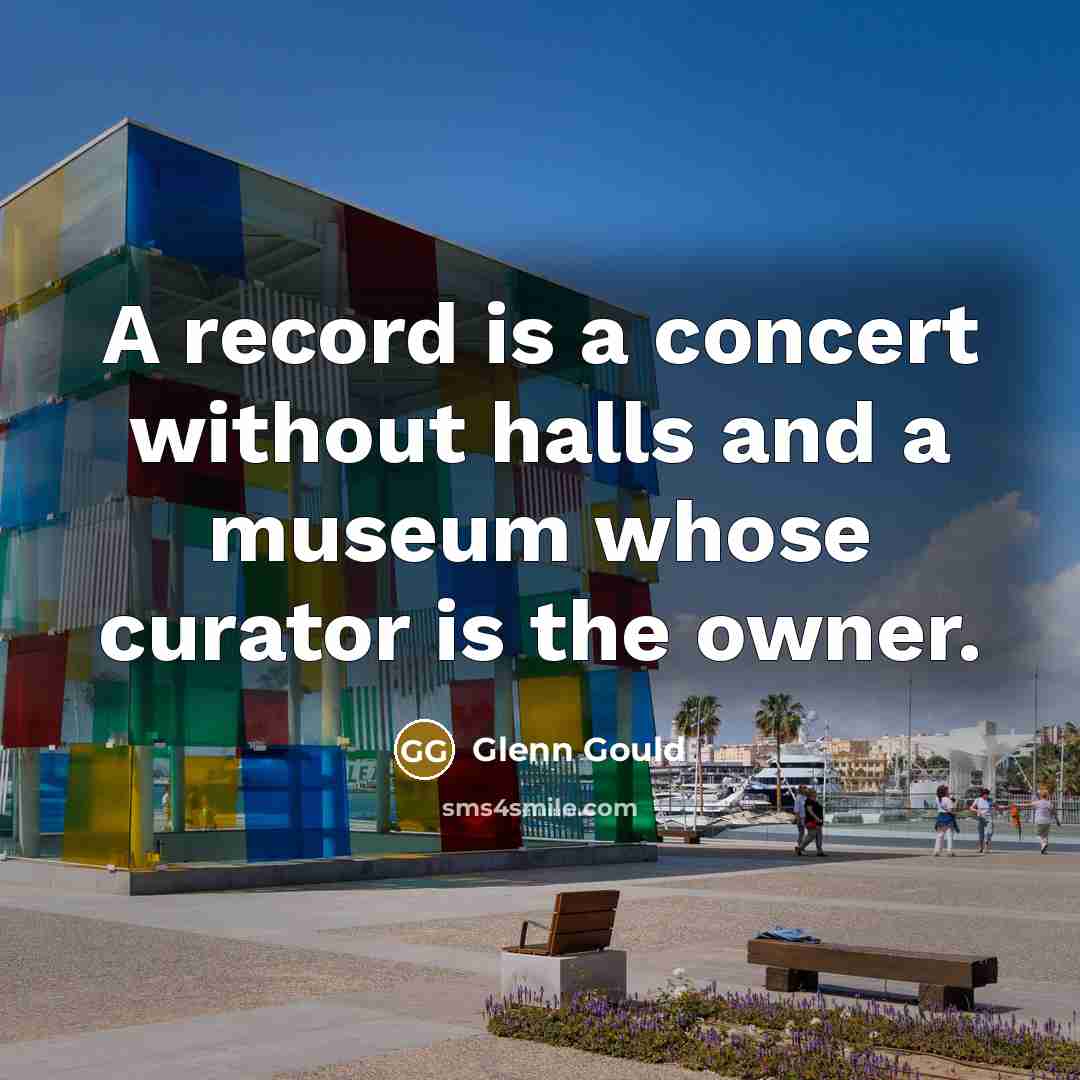 “A record is a concert without halls and a museum…” quote by Glenn Gould